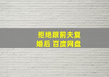 拒绝跟前夫复婚后 百度网盘